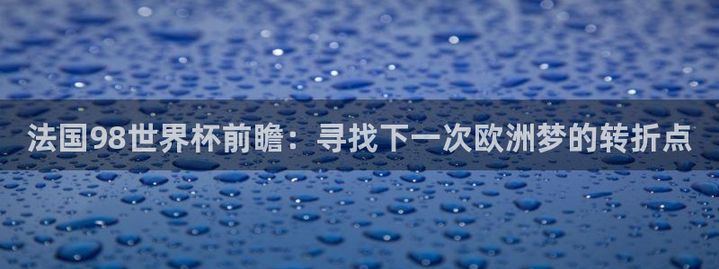 2026年世界杯赛程时间表格：法国98世界杯前瞻：寻找下一次欧洲梦的转折点