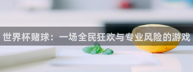 美洲杯直播：世界杯赌球：一场全民狂欢与专业风险的游戏