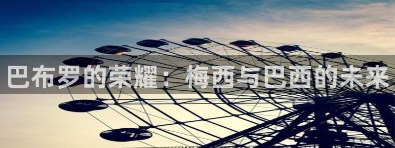 世界杯 直播：巴布罗的荣耀：梅西与巴西的未来