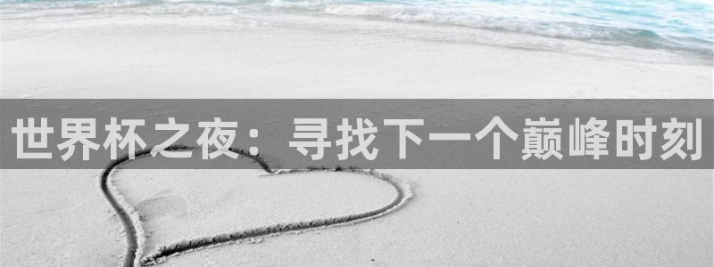 足球比分直播世界杯：世界杯之夜：寻找下一个巅峰时刻